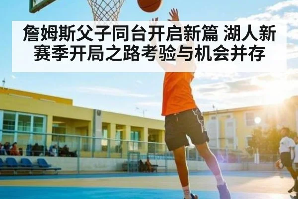 詹姆斯父子同台开启新篇 湖人新赛季开局之路考验与机会并存